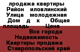 лродажа квартиры › Район ­ иловлинский › Улица ­ молодежная › Дом ­ д 2 к 4 › Общая площадь ­ 50 › Цена ­ 1 000 000 - Все города Недвижимость » Квартиры продажа   . Ставропольский край,Пятигорск г.